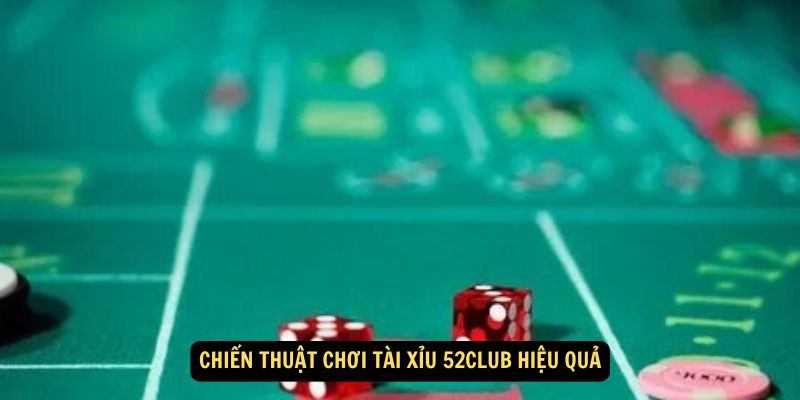 Chiến thuật chơi Tài Xỉu 52Club hiệu quả